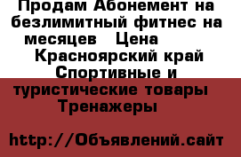 Продам Абонемент на безлимитный фитнес на 7 месяцев › Цена ­ 10 000 - Красноярский край Спортивные и туристические товары » Тренажеры   